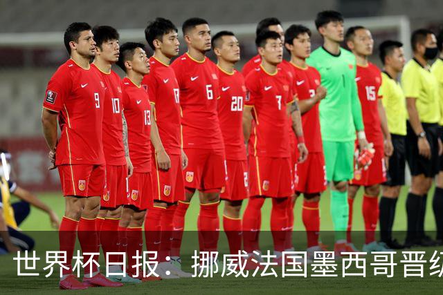 世界杯日报：挪威法国墨西哥晋级 巴西大将恐因伤退出
