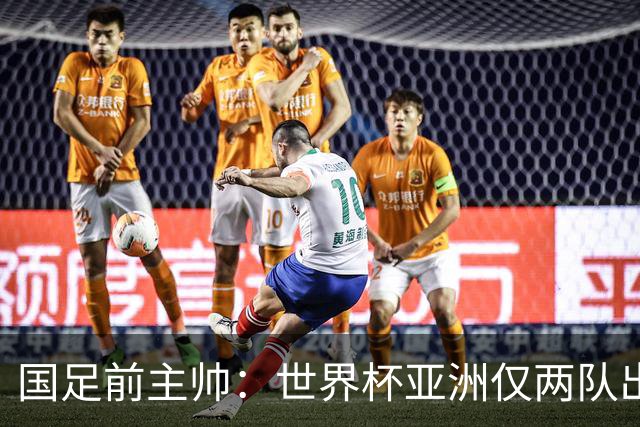 国足前主帅：世界杯亚洲仅两队出线并不意外