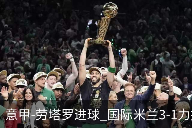 意甲-劳塔罗进球 国际米兰3-1力擒罗马登上榜首