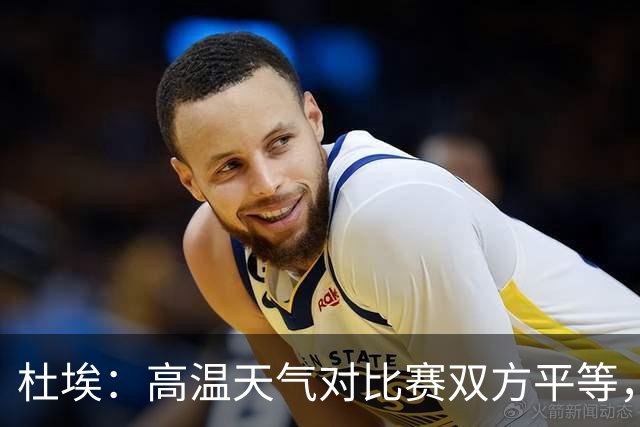 杜埃：高温天气对比赛双方平等，我们随时做好准备努力为团队服务