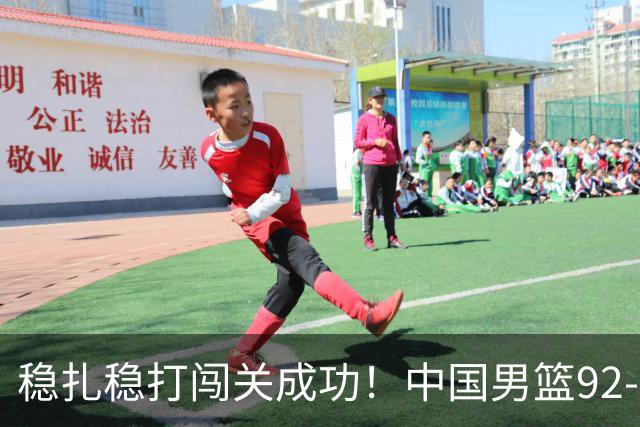 稳扎稳打闯关成功！中国男篮92-74中国台北 锁定世预赛第二阶段席位